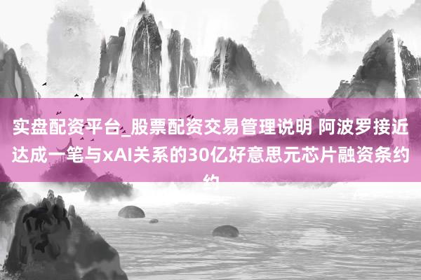 实盘配资平台_股票配资交易管理说明 阿波罗接近达成一笔与xAI关系的30亿好意思元芯片融资条约