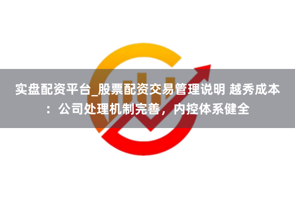 实盘配资平台_股票配资交易管理说明 越秀成本：公司处理机制完善，内控体系健全