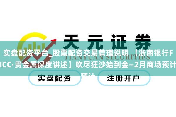实盘配资平台_股票配资交易管理说明 【浙商银行FICC·贵金属深度讲述】吹尽狂沙始到金—2月商场预计