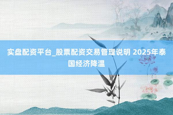 实盘配资平台_股票配资交易管理说明 2025年泰国经济降温