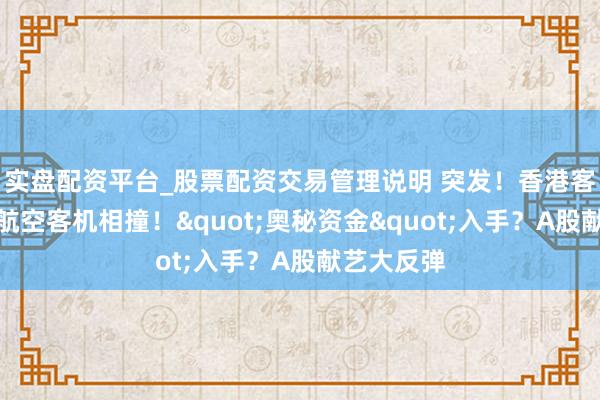 实盘配资平台_股票配资交易管理说明 突发！香港客机与大韩航空客机相撞！"奥秘资金"入手？A股献艺大反弹