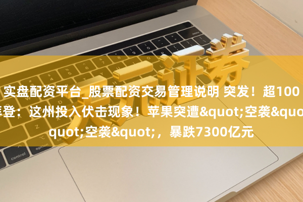 实盘配资平台_股票配资交易管理说明 突发！超1000架次航班取消，拜登：这州投入伏击现象！苹果突遭"空袭"，暴跌7300亿元