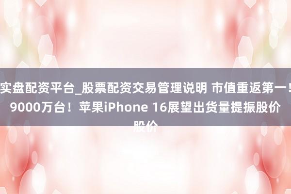 实盘配资平台_股票配资交易管理说明 市值重返第一！9000万台！苹果iPhone 16展望出货量提振股价
