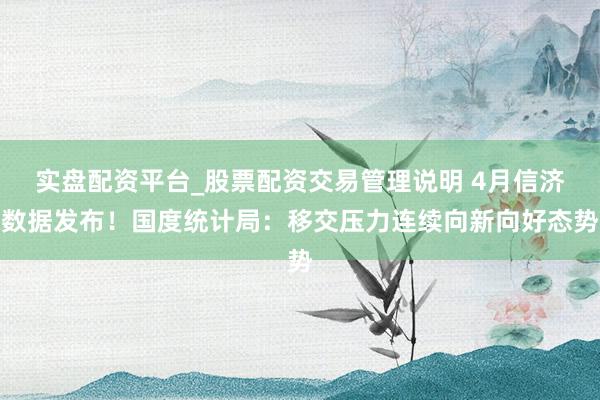 实盘配资平台_股票配资交易管理说明 4月信济数据发布！国度统计局：移交压力连续向新向好态势