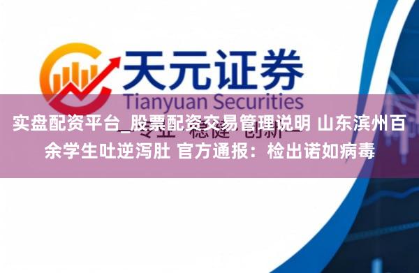 实盘配资平台_股票配资交易管理说明 山东滨州百余学生吐逆泻肚 官方通报：检出诺如病毒