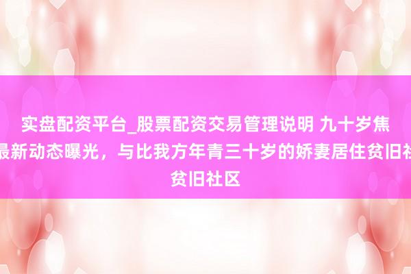 实盘配资平台_股票配资交易管理说明 九十岁焦晃最新动态曝光，与比我方年青三十岁的娇妻居住贫旧社区