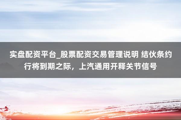 实盘配资平台_股票配资交易管理说明 结伙条约行将到期之际，上汽通用开释关节信号