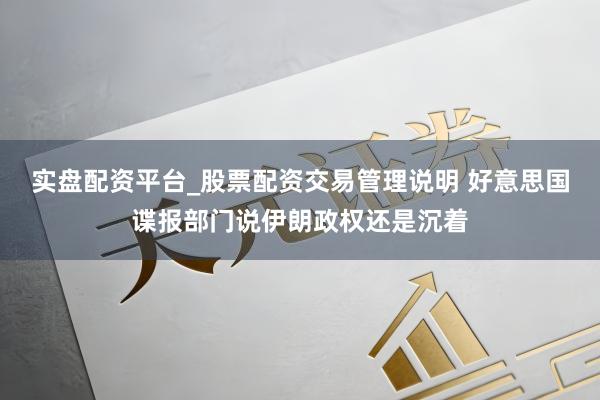 实盘配资平台_股票配资交易管理说明 好意思国谍报部门说伊朗政权还是沉着