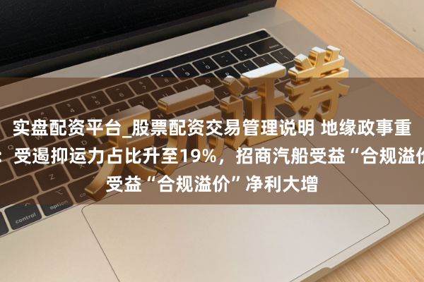 实盘配资平台_股票配资交易管理说明 地缘政事重塑油运格式：受遏抑运力占比升至19%，招商汽船受益“合规溢价”净利大增
