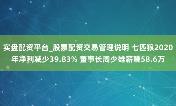 实盘配资平台_股票配资交易管理说明 七匹狼2020年净利减少39.83% 董事长周少雄薪酬58.6万