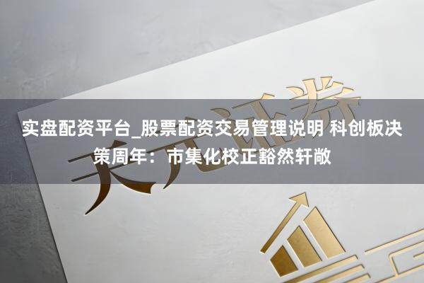 实盘配资平台_股票配资交易管理说明 科创板决策周年：市集化校正豁然轩敞