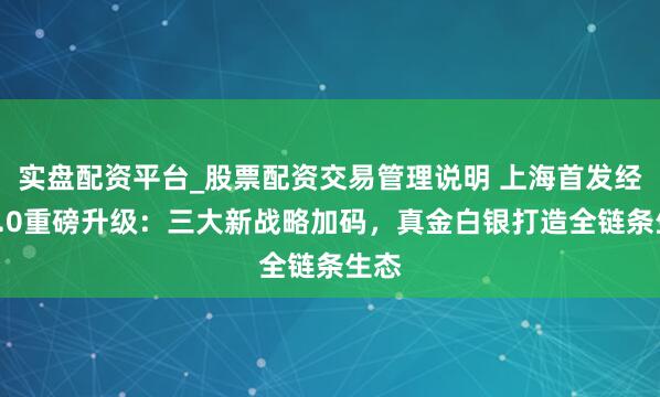 实盘配资平台_股票配资交易管理说明 上海首发经济4.0重磅升级：三大新战略加码，真金白银打造全链条生态
