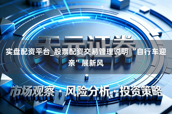 实盘配资平台_股票配资交易管理说明 “自行车迎亲”展新风