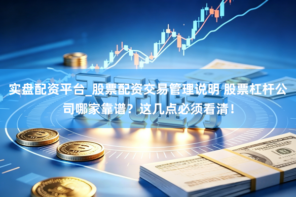 实盘配资平台_股票配资交易管理说明 股票杠杆公司哪家靠谱？这几点必须看清！