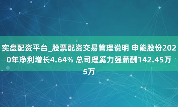 实盘配资平台_股票配资交易管理说明 申能股份2020年净利增长4.64% 总司理奚力强薪酬142.45万