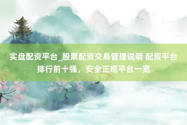 实盘配资平台_股票配资交易管理说明 配资平台排行前十强，安全正规平台一览