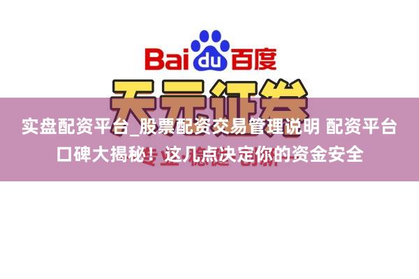 实盘配资平台_股票配资交易管理说明 配资平台口碑大揭秘！这几点决定你的资金安全