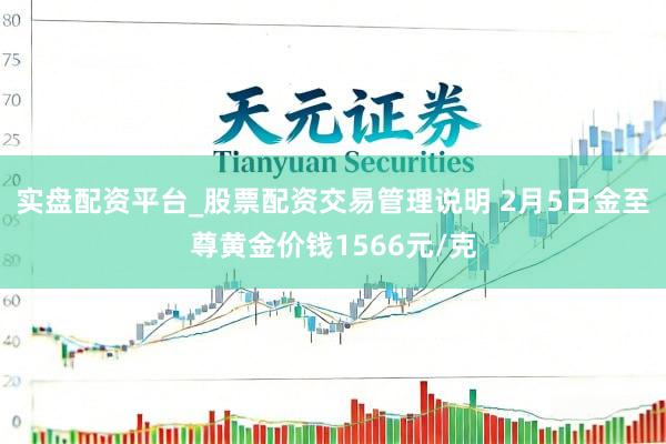 实盘配资平台_股票配资交易管理说明 2月5日金至尊黄金价钱1566元/克