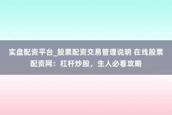 实盘配资平台_股票配资交易管理说明 在线股票配资网:杠杆炒股,生人必看攻略