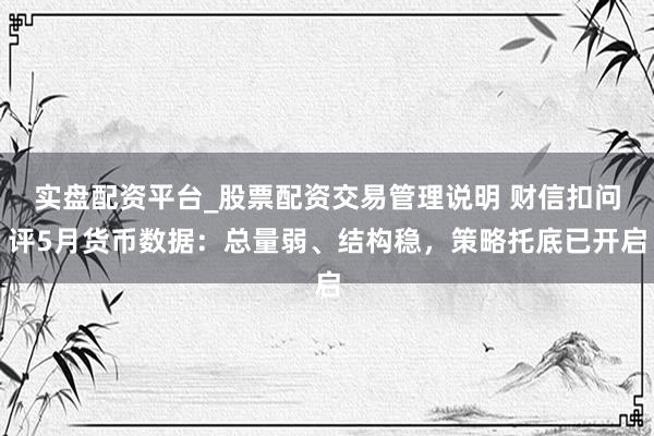 实盘配资平台_股票配资交易管理说明 财信扣问评5月货币数据:总量弱、结构稳,策略托底已开启