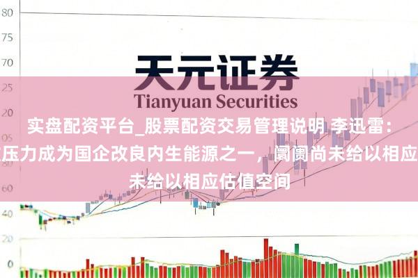 实盘配资平台_股票配资交易管理说明 李迅雷：所在财政压力成为国企改良内生能源之一，阛阓尚未给以相应估值空间