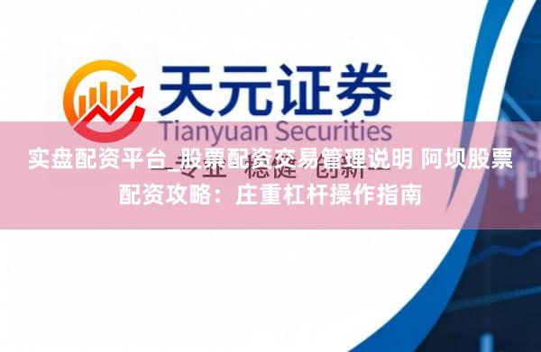 实盘配资平台_股票配资交易管理说明 阿坝股票配资攻略：庄重杠杆操作指南