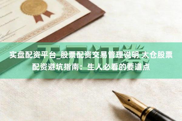 实盘配资平台_股票配资交易管理说明 太仓股票配资避坑指南：生人必看的要道点