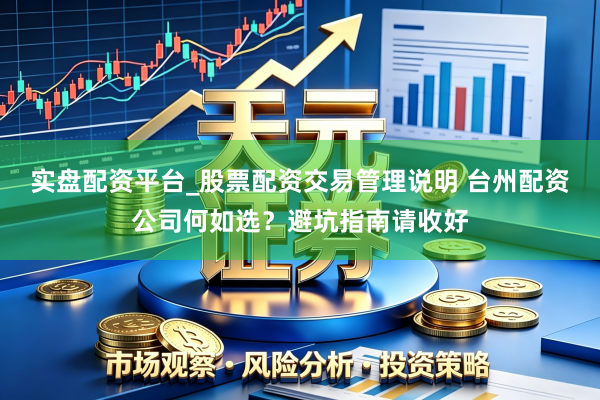 实盘配资平台_股票配资交易管理说明 台州配资公司何如选？避坑指南请收好