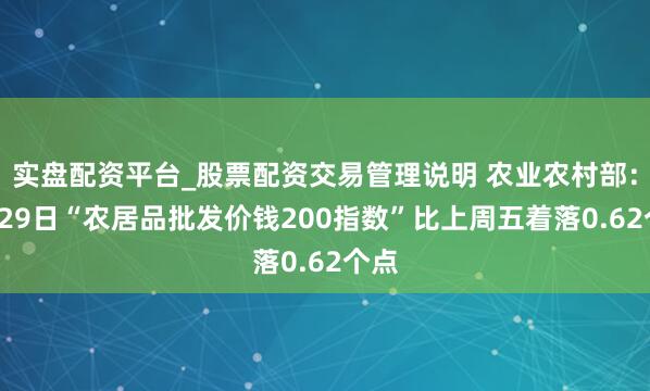实盘配资平台_股票配资交易管理说明 农业农村部：6月29日“农居品批发价钱200指数”比上周五着落0.62个点