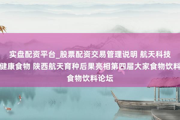 实盘配资平台_股票配资交易管理说明 航天科技赋能健康食物 陕西航天育种后果亮相第四届大家食物饮料论坛