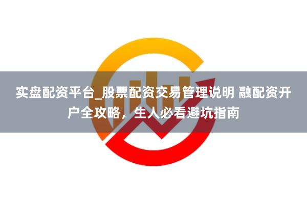 实盘配资平台_股票配资交易管理说明 融配资开户全攻略，生人必看避坑指南