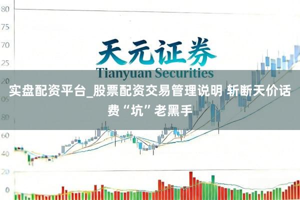 实盘配资平台_股票配资交易管理说明 斩断天价话费“坑”老黑手