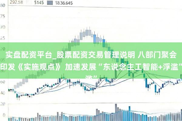 实盘配资平台_股票配资交易管理说明 八部门聚会印发《实施观点》 加速发展“东说念主工智能+浮滥”
